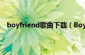 boyfriend歌曲下载（Boyfriend Boyfriend演唱歌曲）