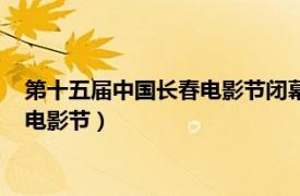 第十五届中国长春电影节闭幕式暨颁奖典礼（第十五届中国长春电影节）