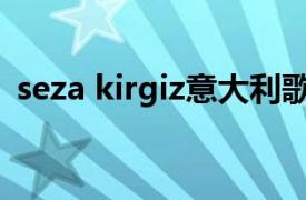 seza kirgiz意大利歌唱家（SZA 美国歌手）