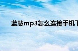 蓝慧mp3怎么连接手机下歌（蓝慧LH-105512MB）