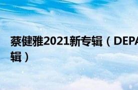 蔡健雅2021新专辑（DEPART 2021年蔡健雅发行的音乐专辑）