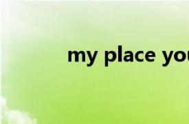my place your face什么意思