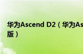华为Ascend D2（华为Ascend D2 D2-5000/16GB/移动版）