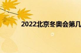 2022北京冬奥会第几届（北京冬奥会第几届）
