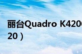 丽台Quadro K4200 参数（丽台Quadro K420）