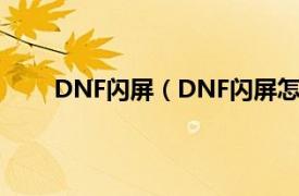 DNF闪屏（DNF闪屏怎么解决相关内容简介介绍）
