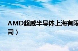 AMD超威半导体上海有限公司（AMD 美国超威半导体公司）