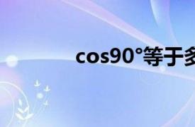 cos90°等于多少值（cos90）