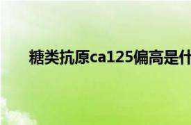 糖类抗原ca125偏高是什么原因（糖类抗原CA125）