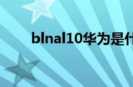blnal10华为是什么型号BLN-AL10