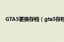 GTA5更换存档（gta5存档怎么替换相关内容简介介绍）