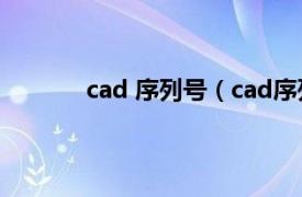 cad 序列号（cad序列号相关内容简介介绍）