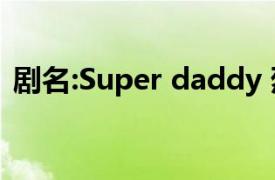剧名:Super daddy 烈（Super Daddy 烈）
