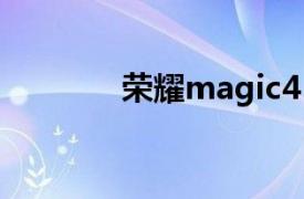 荣耀magic4（荣耀3X Pro）