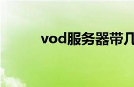 vod服务器带几台（vod服务器）