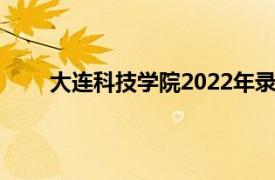 大连科技学院2022年录取分数线（大连科技学院）