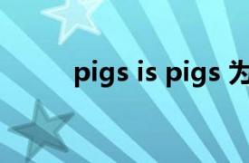 pigs is pigs 为什么是is 不是are