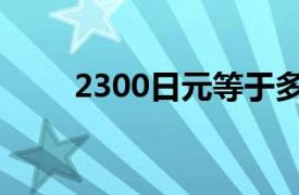 2300日元等于多少人民币（2300）