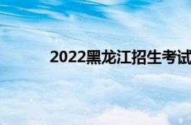 2022黑龙江招生考试信息港（黑龙江信息港）