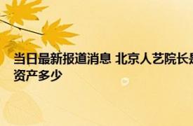 当日最新报道消息 北京人艺院长是什么行政级别冯远征一个月收入及个人资产多少