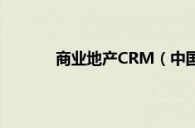 商业地产CRM（中国房地产CRM最佳实践）
