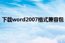 下载word2007格式兼容包（office2007文件格式兼容包）