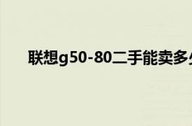 联想g50-80二手能卖多少钱（联想G50-80AT-ISE）