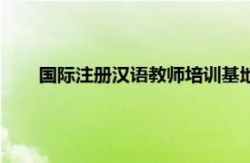国际注册汉语教师培训基地（国际注册汉语教师培训网）