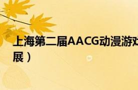 上海第二届AACG动漫游戏展（[上海]AACG国风动漫游戏展）