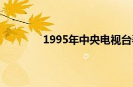 1995年中央电视台春节联欢晚会百度百科