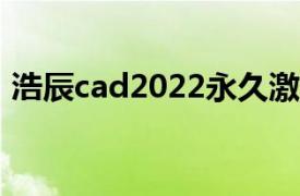 浩辰cad2022永久激活码（浩辰CAD2011）