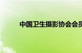 中国卫生摄影协会会员证（中国卫生摄影协会）