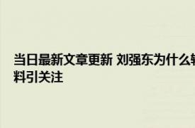 当日最新文章更新 刘强东为什么转让股份京东集团副总裁缪钦父亲个人资料引关注