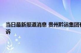 当日最新报道消息 贵州黔运集团有限公司是国企吗是做什么的会不会被起诉