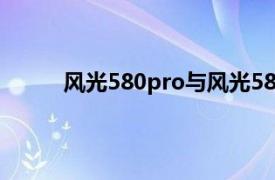 风光580pro与风光580的区别（风光580 Pro）