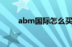 abm国际怎么买东西（ABM国际）