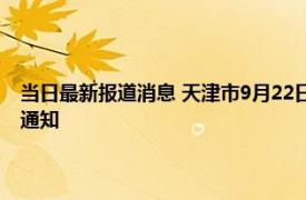 当日最新报道消息 天津市9月22日要核酸全市大筛查吗 看明天全市做核酸通知