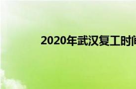 2020年武汉复工时间（武汉复工需要什么）
