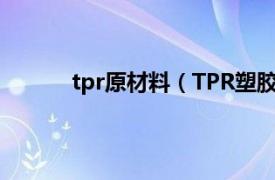 tpr原材料（TPR塑胶原料相关内容简介介绍）