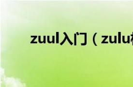 zuul入门（zulu相关内容简介介绍）