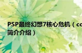 PSP最终幻想7核心危机（cc PSP最终幻想7-核心危机相关内容简介介绍）