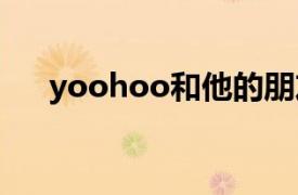 yoohoo和他的朋友第二季全集第19集