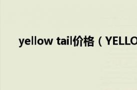 yellow tail价格（YELLOW TAIL相关内容简介介绍）