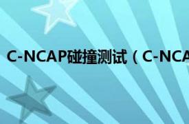 C-NCAP碰撞测试（C-NCAP碰撞测试相关内容简介介绍）
