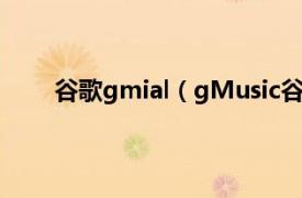 谷歌gmial（gMusic谷歌音乐相关内容简介介绍）