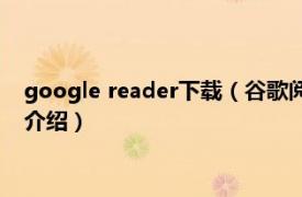 google reader下载（谷歌阅读器GoogleReader相关内容简介介绍）