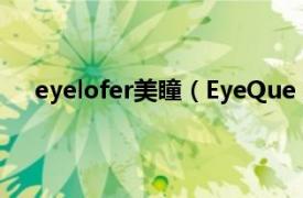 eyelofer美瞳（EyeQue 美瞳品牌相关内容简介介绍）