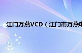 江门万燕VCD（江门市万燕电子有限公司相关内容简介介绍）