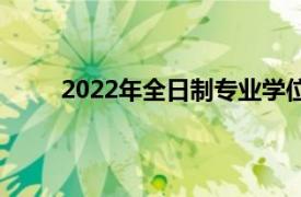 2022年全日制专业学位硕士研究生招生专业目录