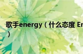 歌手energy（什么态度 Energy演唱歌曲相关内容简介介绍）